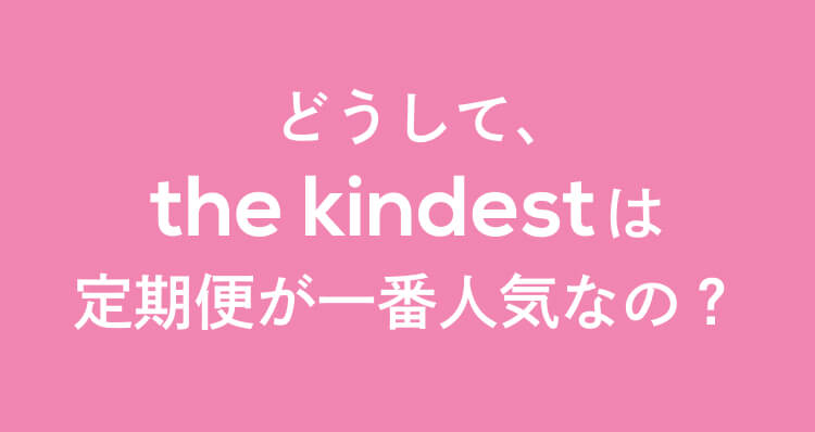  どうして、the kindest は定期便が一番人気なの？